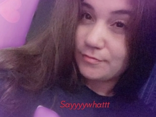 Sayyyywhattt